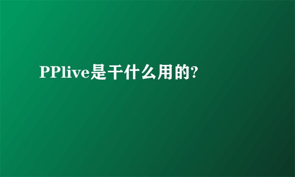 PPlive是干什么用的?