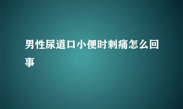 男性尿道口小便时刺痛怎么回事