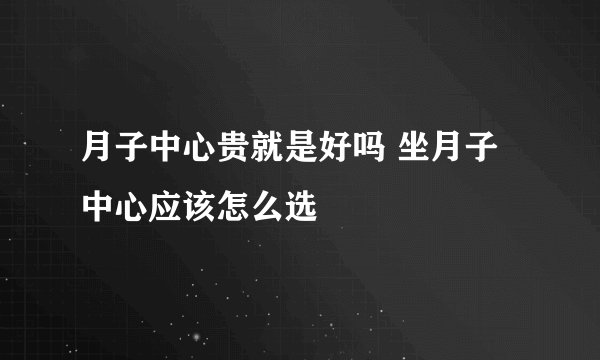 月子中心贵就是好吗 坐月子中心应该怎么选