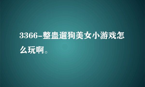 3366-整蛊遛狗美女小游戏怎么玩啊。