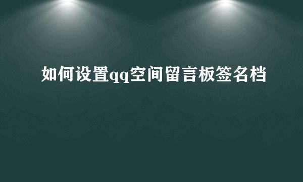 如何设置qq空间留言板签名档
