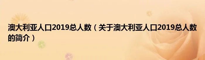 澳大利亚人口2019总人数（关于澳大利亚人口2019总人数的简介）