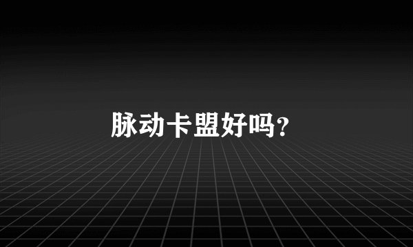 脉动卡盟好吗？