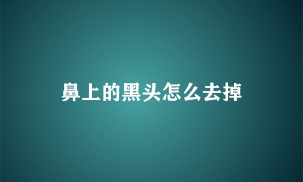 鼻上的黑头怎么去掉
