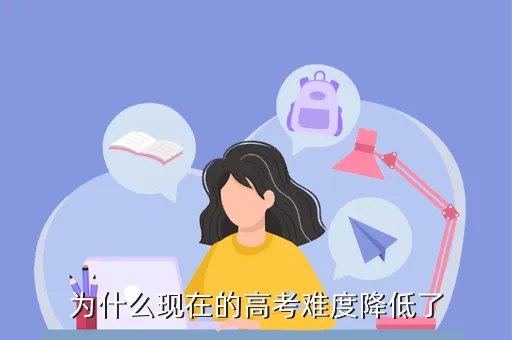2020高考难度下降，为什么现在的高考难度降低了
