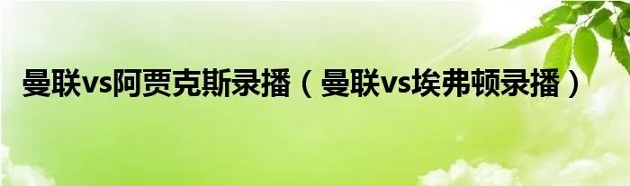 曼联vs阿贾克斯录播(曼联vs埃弗顿录播)