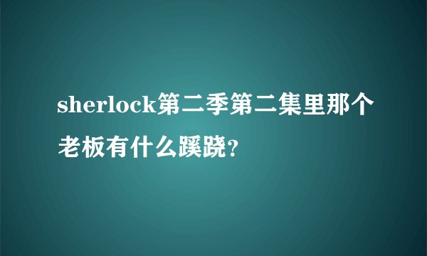 sherlock第二季第二集里那个老板有什么蹊跷？