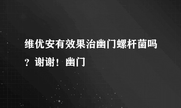 维优安有效果治幽门螺杆菌吗？谢谢！幽门