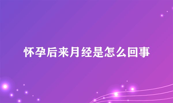 怀孕后来月经是怎么回事