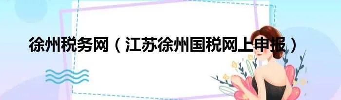 徐州税务网（江苏徐州国税网上申报）