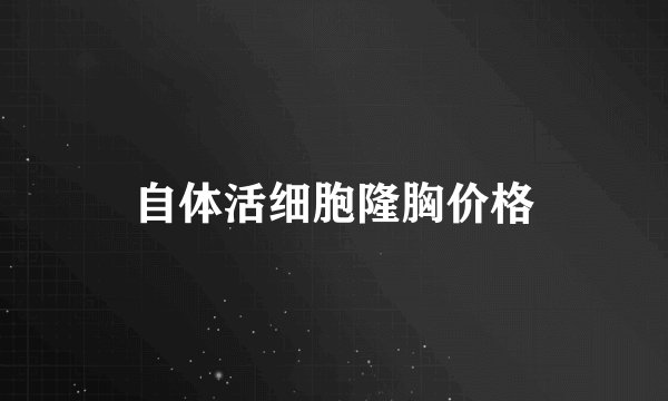 自体活细胞隆胸价格