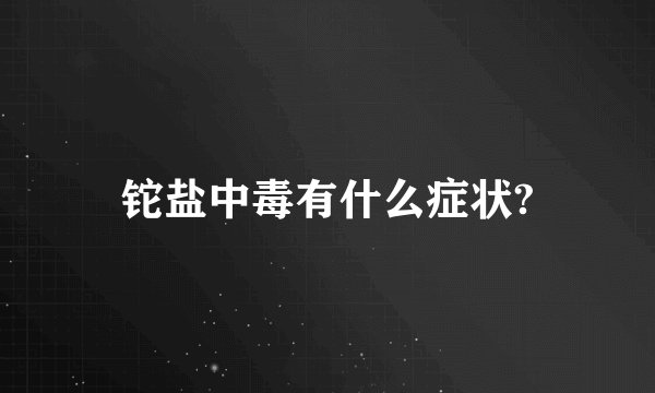 铊盐中毒有什么症状?