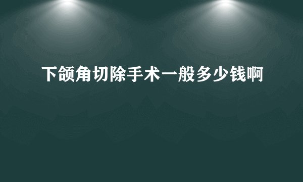 下颌角切除手术一般多少钱啊