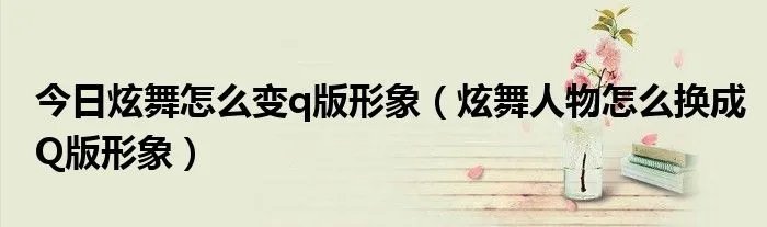 今日炫舞怎么变q版形象（炫舞人物怎么换成Q版形象）