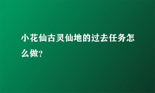 小花仙古灵仙地的过去任务怎么做？