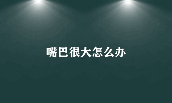 嘴巴很大怎么办