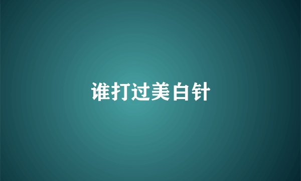谁打过美白针
