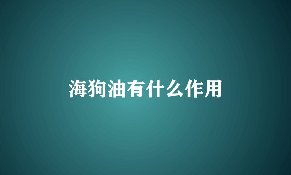 海狗油有什么作用