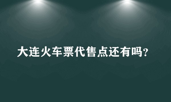 大连火车票代售点还有吗？