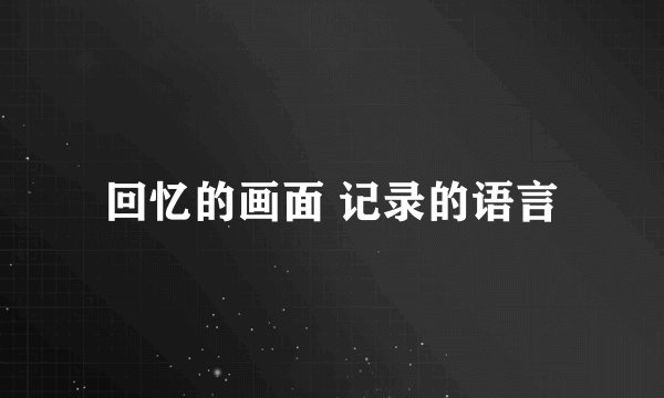 回忆的画面 记录的语言