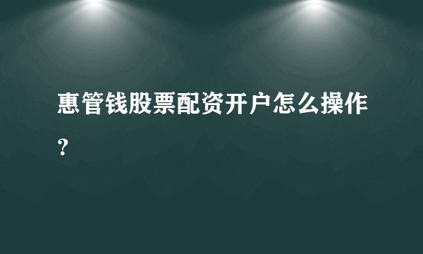 惠管钱股票配资开户怎么操作？