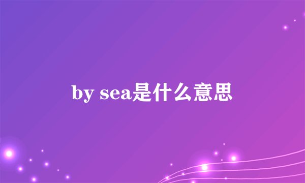 by sea是什么意思