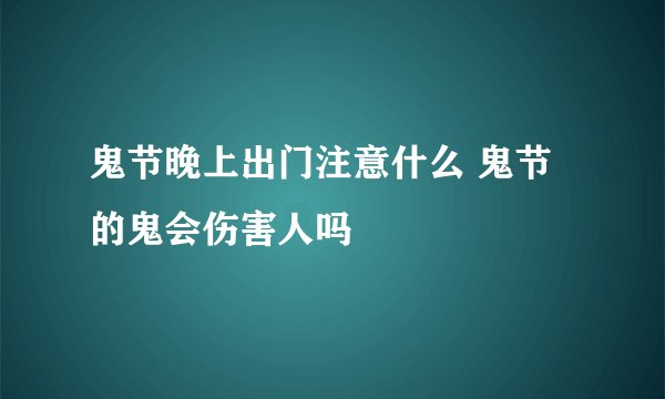 鬼节晚上出门注意什么 鬼节的鬼会伤害人吗