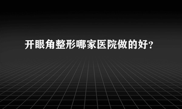 开眼角整形哪家医院做的好？