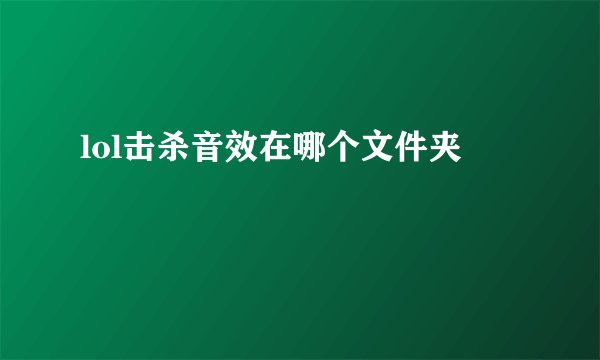 lol击杀音效在哪个文件夹