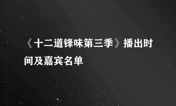 《十二道锋味第三季》播出时间及嘉宾名单