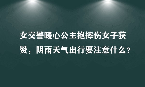 女交警暖心公主抱摔伤女子获赞，阴雨天气出行要注意什么？