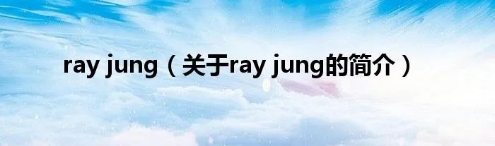 ray jung（关于ray jung的简介）