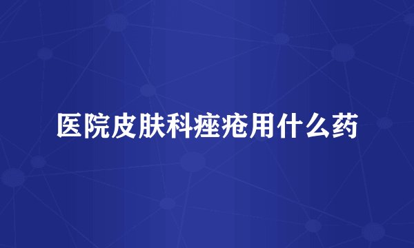 医院皮肤科痤疮用什么药
