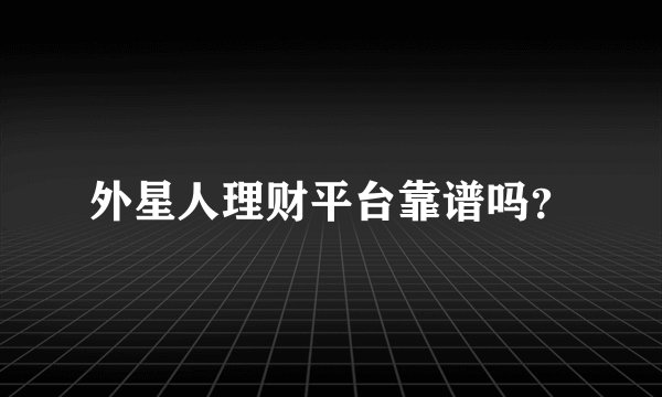 外星人理财平台靠谱吗？