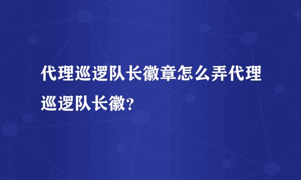代理巡逻队长徽章怎么弄代理巡逻队长徽？