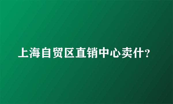 上海自贸区直销中心卖什？