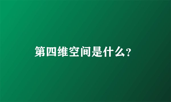 第四维空间是什么？
