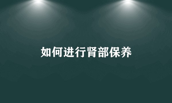 如何进行肾部保养