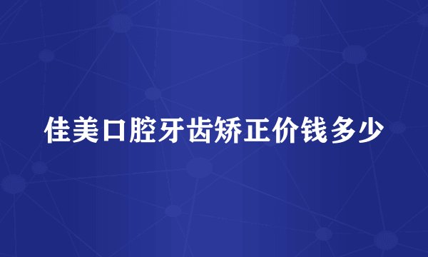 佳美口腔牙齿矫正价钱多少