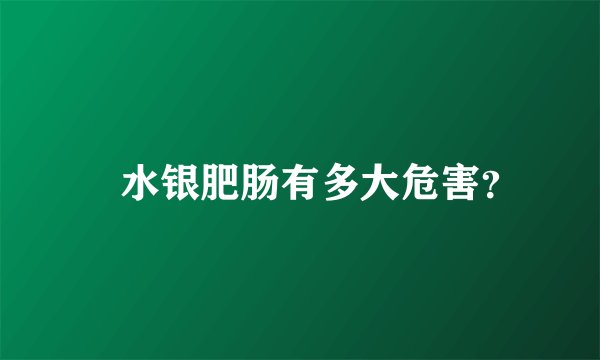 ​水银肥肠有多大危害？