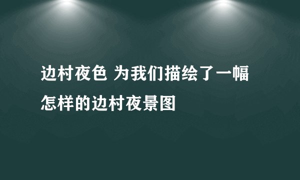边村夜色 为我们描绘了一幅怎样的边村夜景图