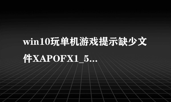 win10玩单机游戏提示缺少文件XAPOFX1_5.dll怎么处理?