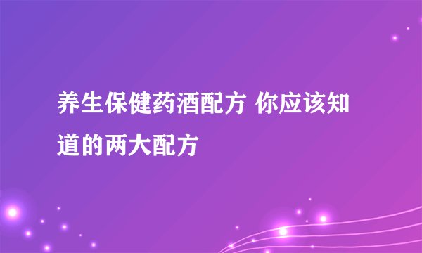养生保健药酒配方 你应该知道的两大配方