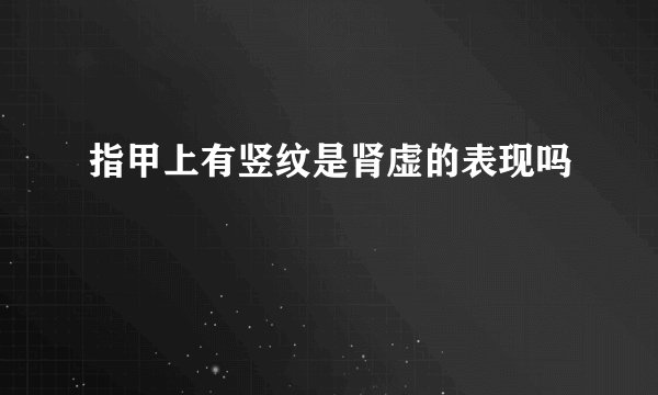 指甲上有竖纹是肾虚的表现吗