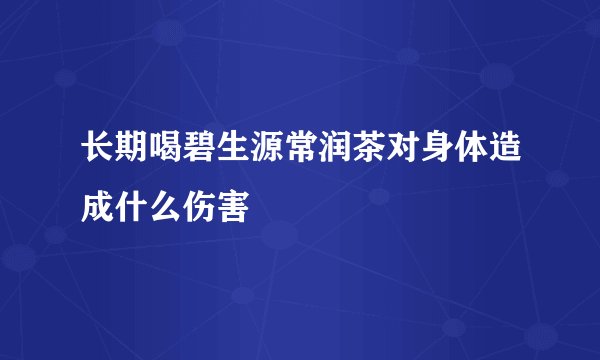 长期喝碧生源常润茶对身体造成什么伤害