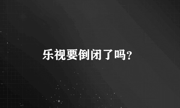乐视要倒闭了吗?