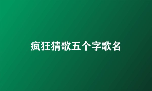 疯狂猜歌五个字歌名