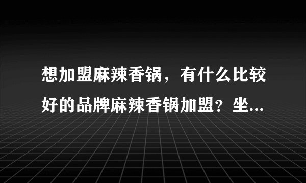 想加盟麻辣香锅,有什么比较好的品牌麻辣香锅加盟?坐标福州?
