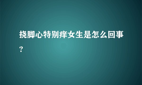 挠脚心特别痒女生是怎么回事？