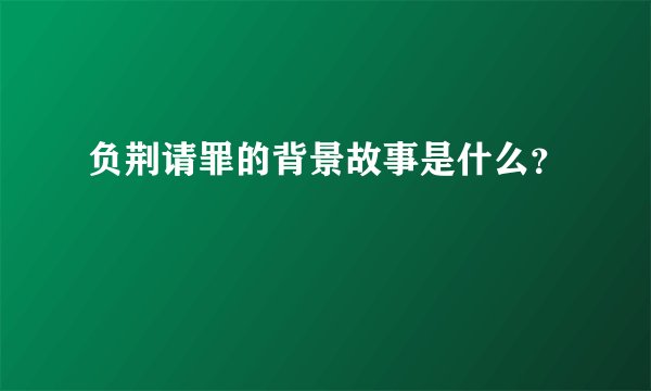 负荆请罪的背景故事是什么?